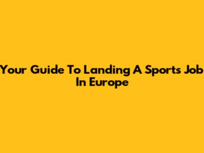 Your Guide To Landing A Sports Job In Europe
