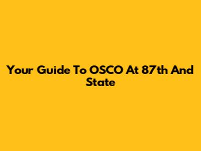 Your Guide To OSCO At 87th And State