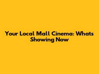 Your Local Mall Cinema: What's Showing Now