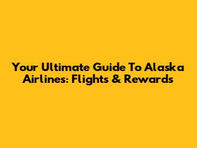 Your Ultimate Guide To Alaska Airlines: Flights & Rewards