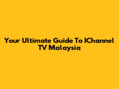 Your Ultimate Guide To IChannel TV Malaysia