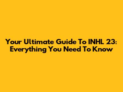 Your Ultimate Guide To INHL 23: Everything You Need To Know