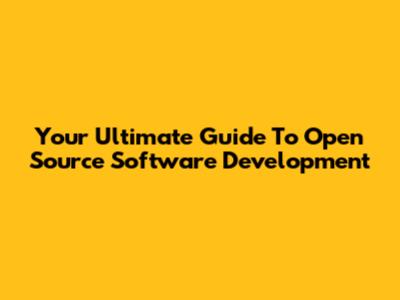Your Ultimate Guide To Open Source Software Development