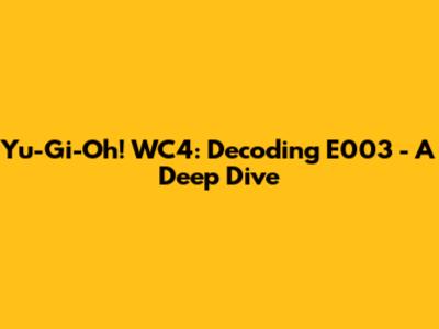 Yu-Gi-Oh! WC4: Decoding E003 - A Deep Dive