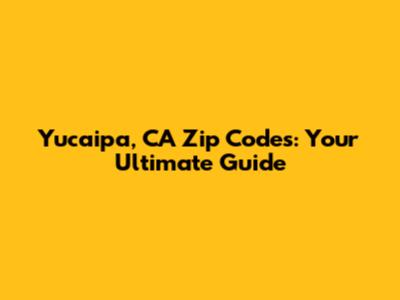 Yucaipa, CA Zip Codes: Your Ultimate Guide
