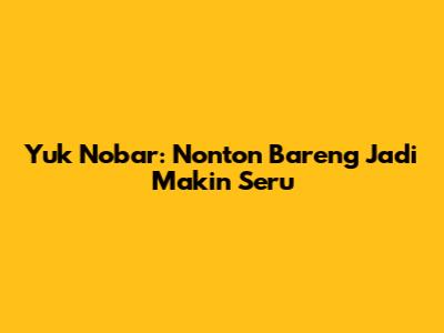 Yuk Nobar: Nonton Bareng Jadi Makin Seru