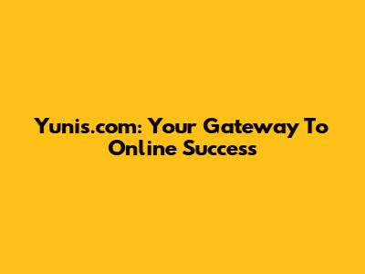 Yunis.com: Your Gateway To Online Success