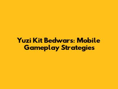 Yuzi Kit Bedwars: Mobile Gameplay Strategies