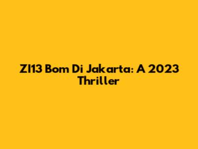 ZI13 Bom Di Jakarta: A 2023 Thriller