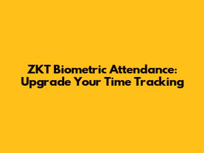 ZKT Biometric Attendance: Upgrade Your Time Tracking