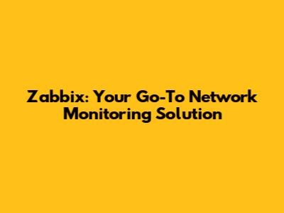 Zabbix: Your Go-To Network Monitoring Solution