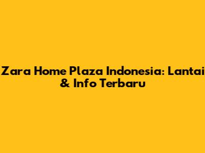 Zara Home Plaza Indonesia: Lantai & Info Terbaru