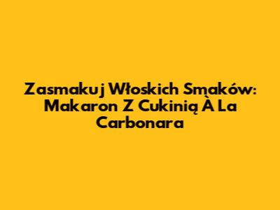 Zasmakuj Włoskich Smaków: Makaron Z Cukinią À La Carbonara