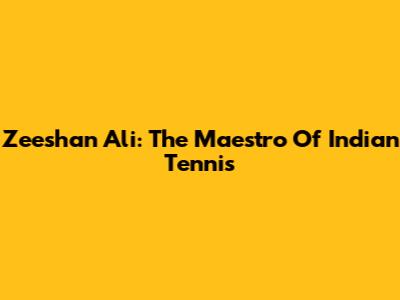 Zeeshan Ali: The Maestro Of Indian Tennis