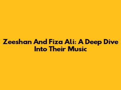 Zeeshan And Fiza Ali: A Deep Dive Into Their Music
