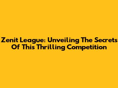 Zenit League: Unveiling The Secrets Of This Thrilling Competition