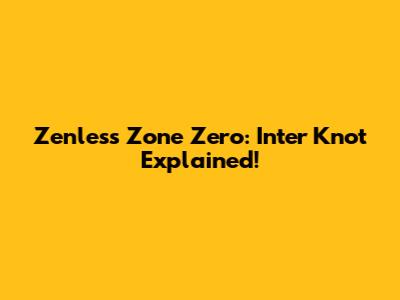 Zenless Zone Zero: Inter Knot Explained!
