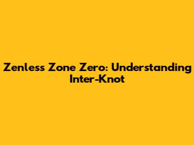 Zenless Zone Zero: Understanding Inter-Knot
