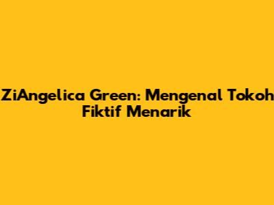 ZiAngelica Green: Mengenal Tokoh Fiktif Menarik