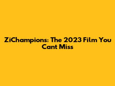 ZiChampions: The 2023 Film You Can't Miss