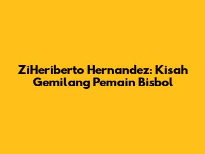 ZiHeriberto Hernandez: Kisah Gemilang Pemain Bisbol
