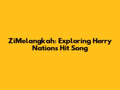 ZiMelangkah: Exploring Herry Nation's Hit Song