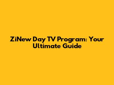 ZiNew Day TV Program: Your Ultimate Guide