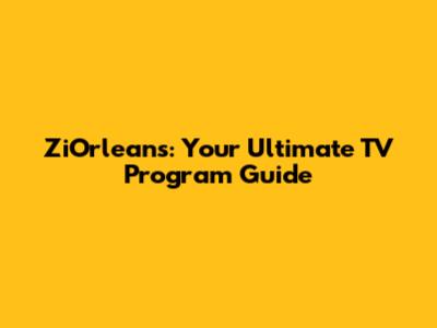 ZiOrleans: Your Ultimate TV Program Guide