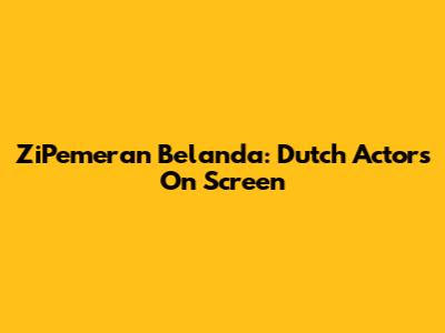 ZiPemeran Belanda: Dutch Actors On Screen
