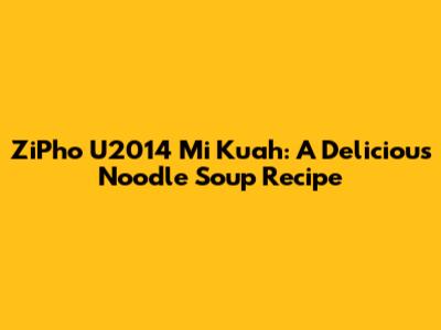 ZiPho U2014 Mi Kuah: A Delicious Noodle Soup Recipe
