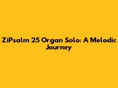 ZiPsalm 25 Organ Solo: A Melodic Journey