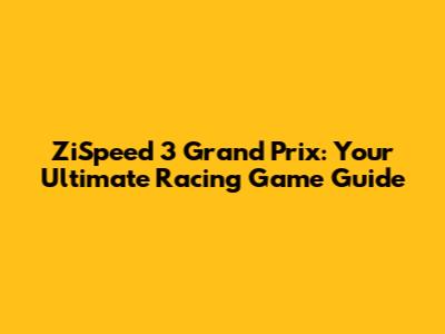 ZiSpeed 3 Grand Prix: Your Ultimate Racing Game Guide