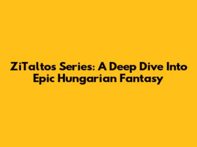 ZiTaltos Series: A Deep Dive Into Epic Hungarian Fantasy