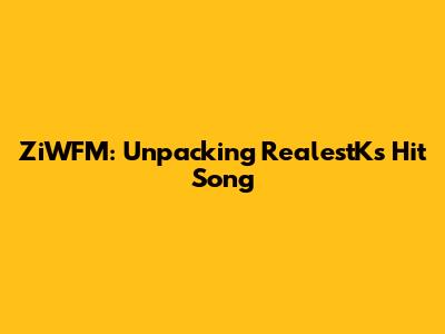 ZiWFM: Unpacking RealestK's Hit Song