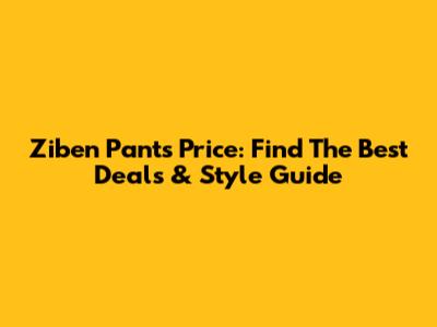 Ziben Pants Price: Find The Best Deals & Style Guide