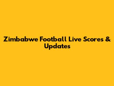 Zimbabwe Football Live Scores & Updates