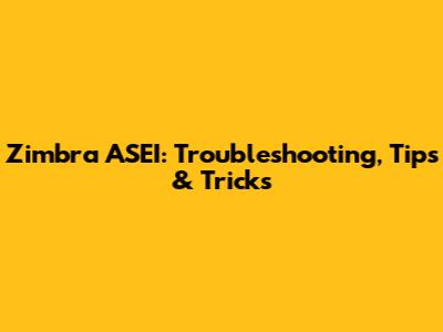 Zimbra ASEI: Troubleshooting, Tips & Tricks
