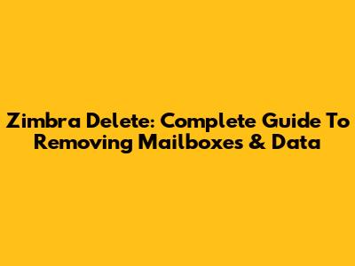 Zimbra Delete: Complete Guide To Removing Mailboxes & Data