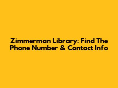 Zimmerman Library: Find The Phone Number & Contact Info