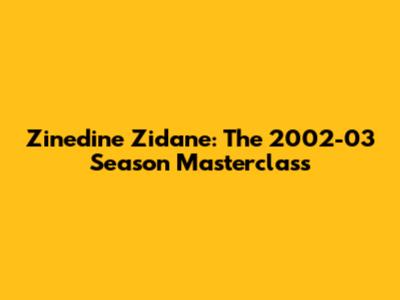 Zinedine Zidane: The 2002-03 Season Masterclass
