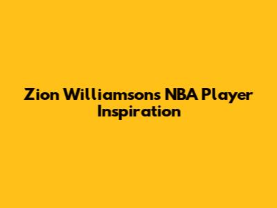 Zion Williamson's NBA Player Inspiration