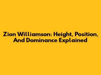 Zion Williamson: Height, Position, And Dominance Explained