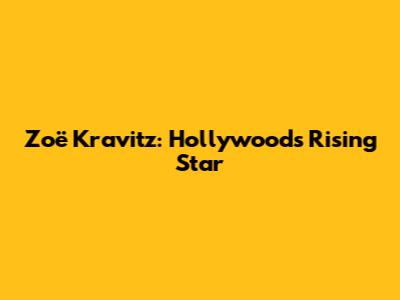 Zoë Kravitz: Hollywood's Rising Star