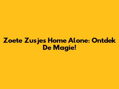 Zoete Zusjes Home Alone: Ontdek De Magie!