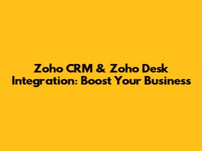 Zoho CRM & Zoho Desk Integration: Boost Your Business