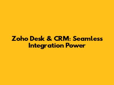 Zoho Desk & CRM: Seamless Integration Power