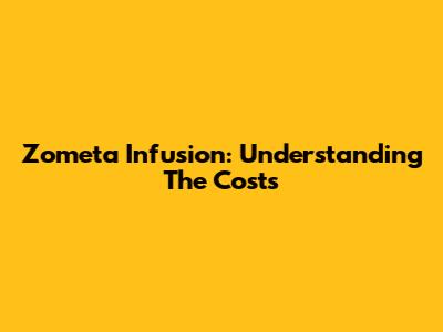 Zometa Infusion: Understanding The Costs
