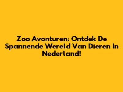 Zoo Avonturen: Ontdek De Spannende Wereld Van Dieren In Nederland!