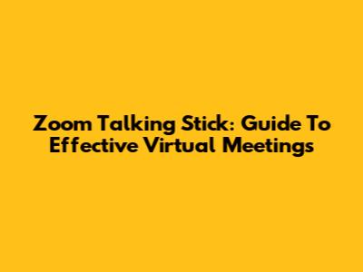 Zoom Talking Stick: Guide To Effective Virtual Meetings