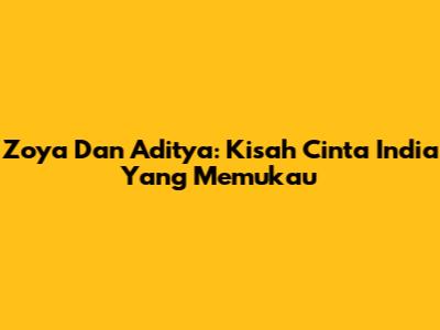 Zoya Dan Aditya: Kisah Cinta India Yang Memukau